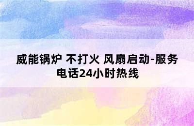 威能锅炉 不打火 风扇启动-服务电话24小时热线